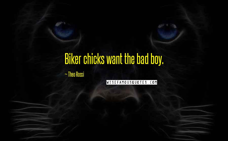 Theo Rossi Quotes: Biker chicks want the bad boy.