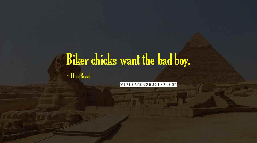 Theo Rossi Quotes: Biker chicks want the bad boy.