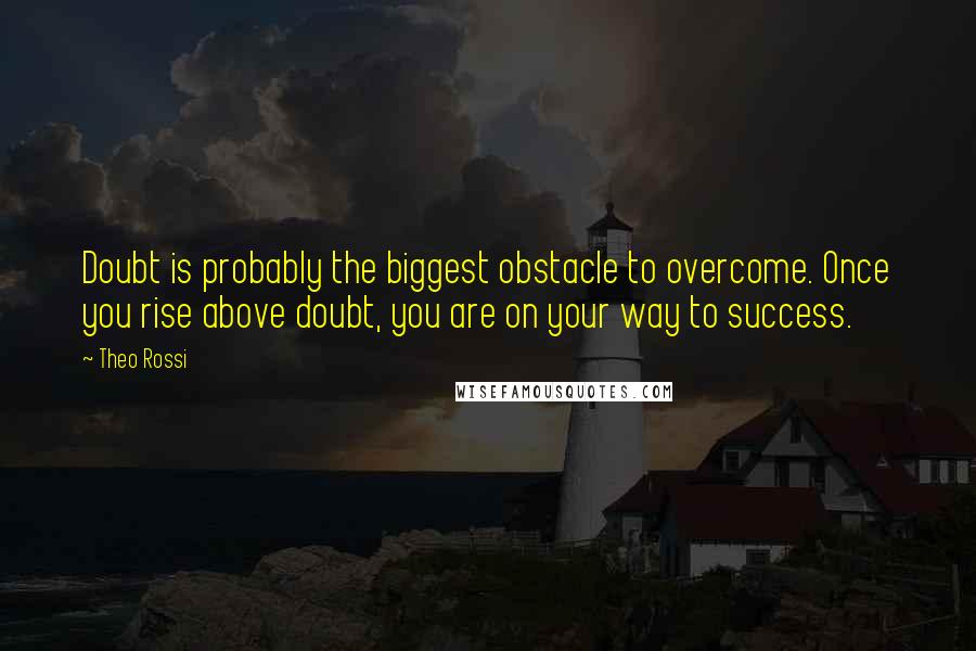Theo Rossi Quotes: Doubt is probably the biggest obstacle to overcome. Once you rise above doubt, you are on your way to success.