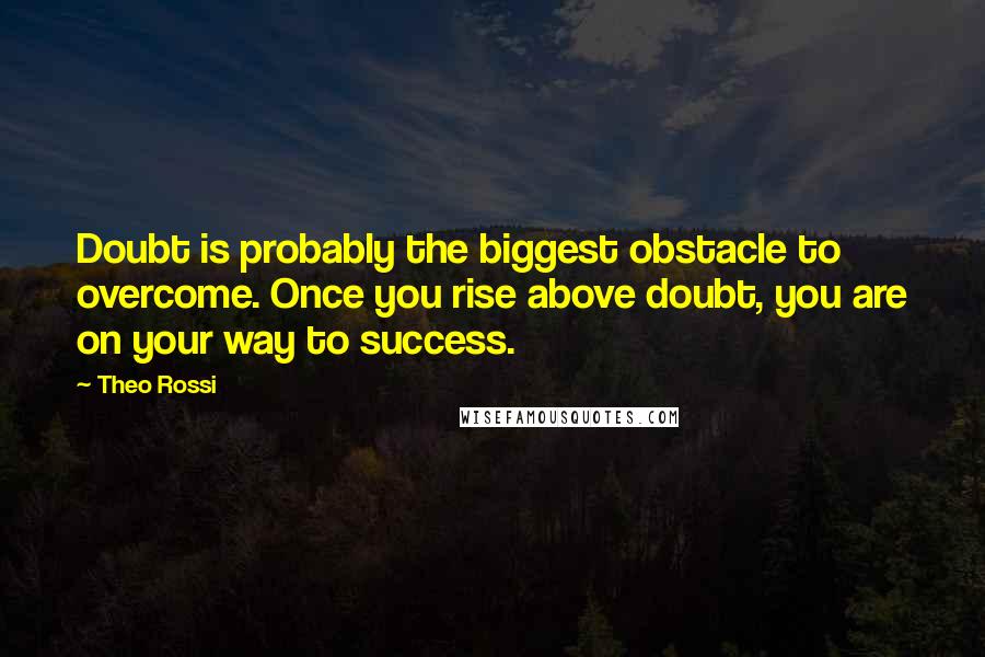 Theo Rossi Quotes: Doubt is probably the biggest obstacle to overcome. Once you rise above doubt, you are on your way to success.