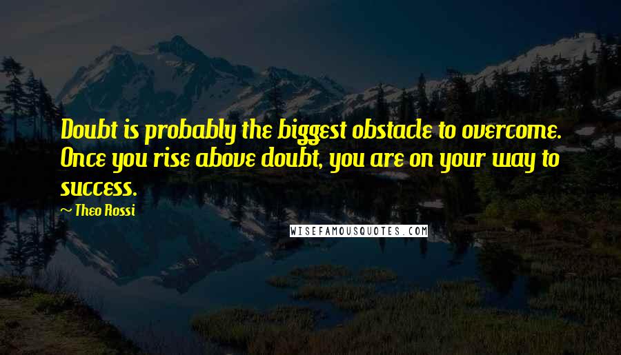 Theo Rossi Quotes: Doubt is probably the biggest obstacle to overcome. Once you rise above doubt, you are on your way to success.