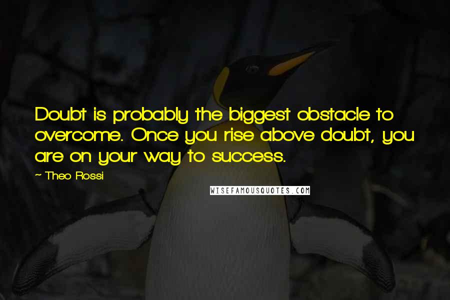 Theo Rossi Quotes: Doubt is probably the biggest obstacle to overcome. Once you rise above doubt, you are on your way to success.