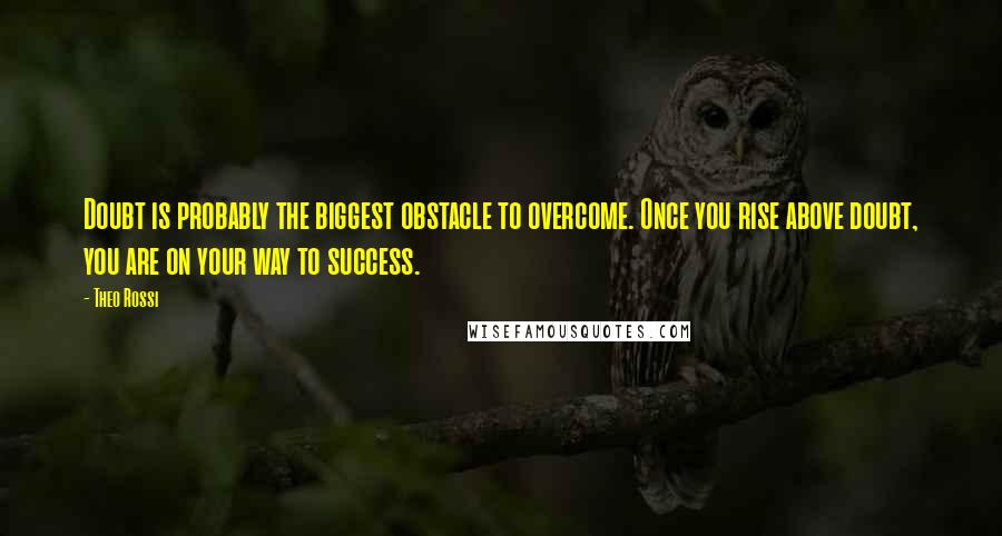 Theo Rossi Quotes: Doubt is probably the biggest obstacle to overcome. Once you rise above doubt, you are on your way to success.