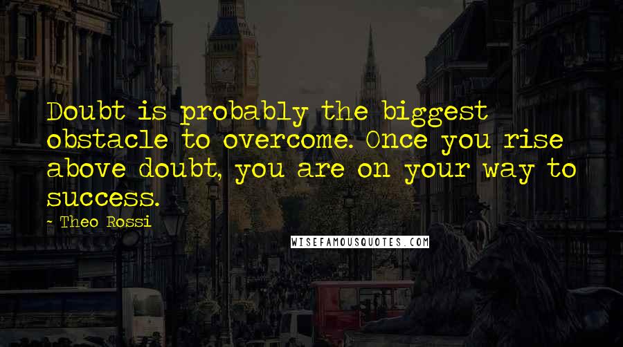 Theo Rossi Quotes: Doubt is probably the biggest obstacle to overcome. Once you rise above doubt, you are on your way to success.