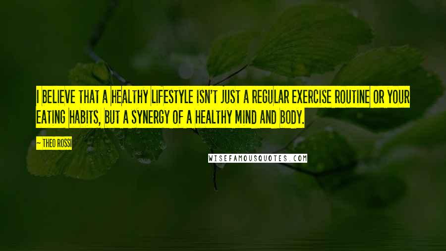 Theo Rossi Quotes: I believe that a healthy lifestyle isn't just a regular exercise routine or your eating habits, but a synergy of a healthy mind and body.