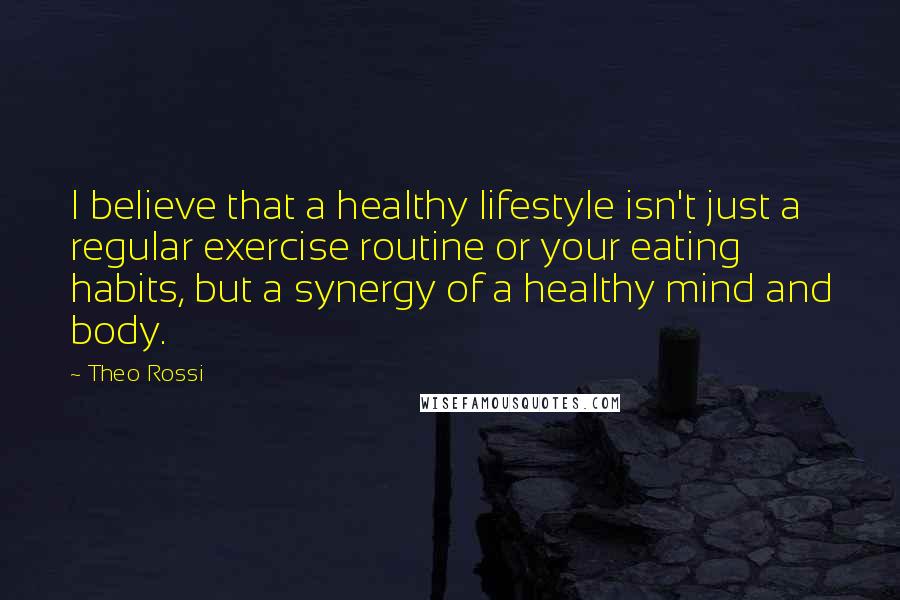 Theo Rossi Quotes: I believe that a healthy lifestyle isn't just a regular exercise routine or your eating habits, but a synergy of a healthy mind and body.