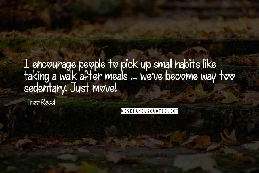Theo Rossi Quotes: I encourage people to pick up small habits like taking a walk after meals ... we've become way too sedentary. Just move!