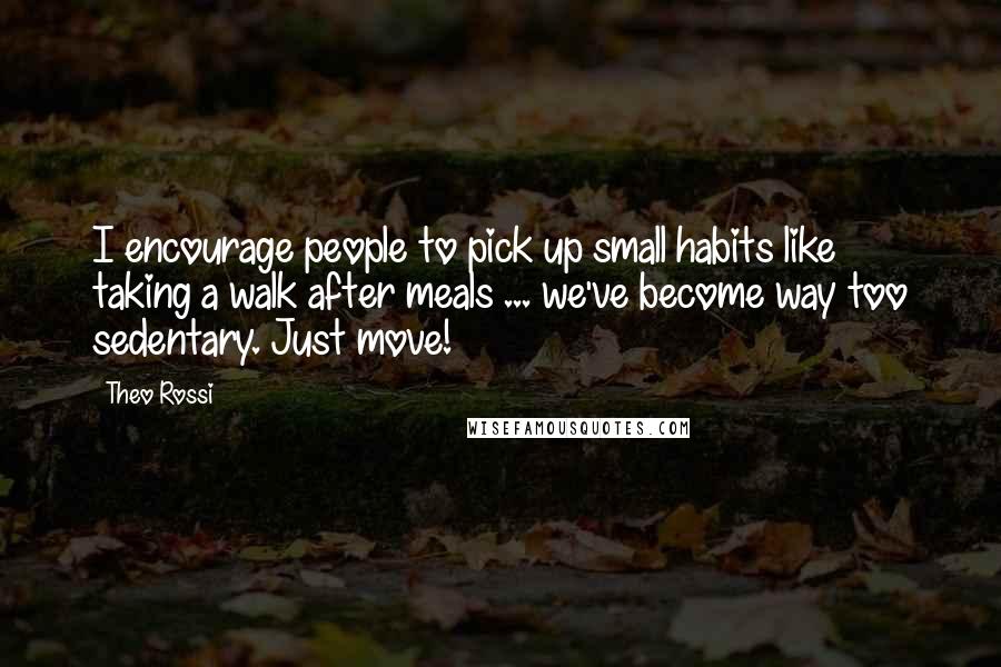 Theo Rossi Quotes: I encourage people to pick up small habits like taking a walk after meals ... we've become way too sedentary. Just move!