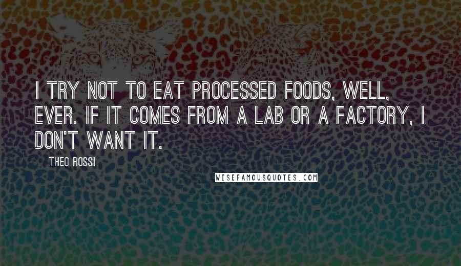 Theo Rossi Quotes: I try not to eat processed foods, well, ever. If it comes from a lab or a factory, I don't want it.