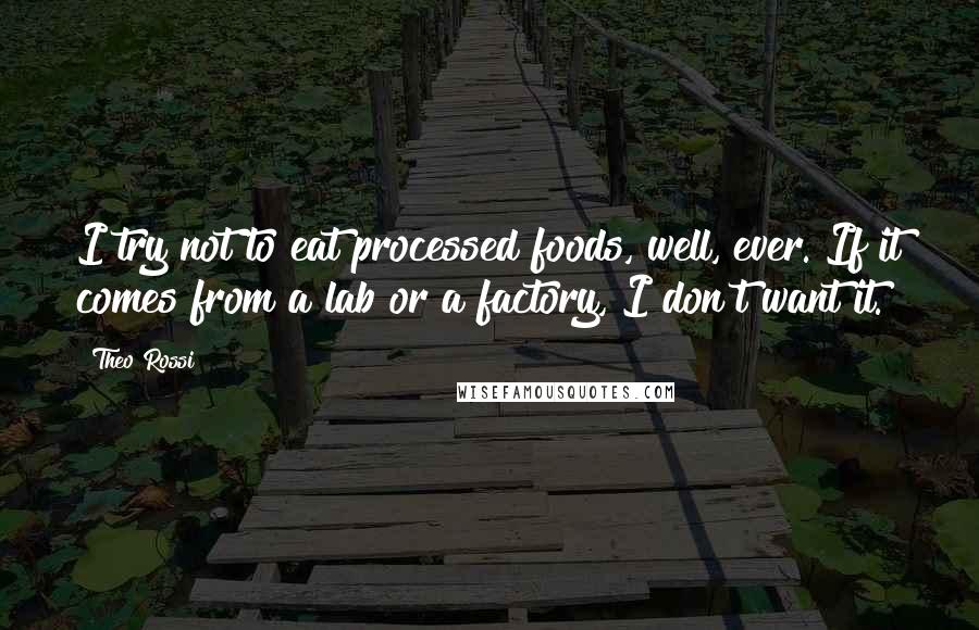 Theo Rossi Quotes: I try not to eat processed foods, well, ever. If it comes from a lab or a factory, I don't want it.