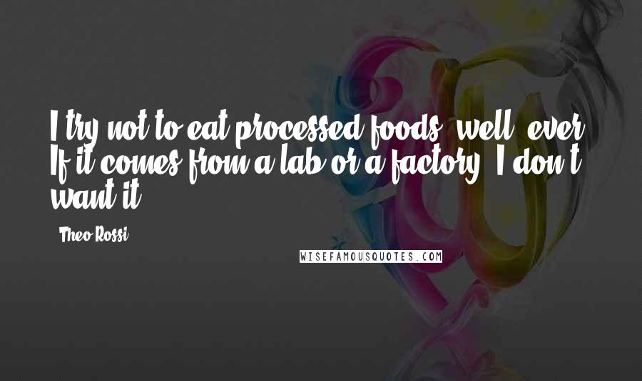 Theo Rossi Quotes: I try not to eat processed foods, well, ever. If it comes from a lab or a factory, I don't want it.