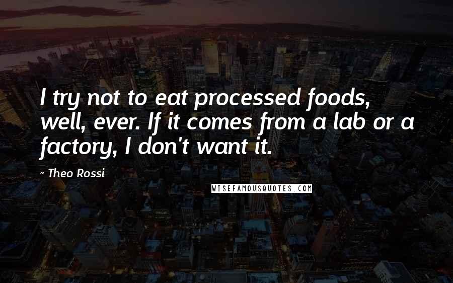 Theo Rossi Quotes: I try not to eat processed foods, well, ever. If it comes from a lab or a factory, I don't want it.