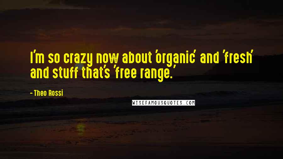 Theo Rossi Quotes: I'm so crazy now about 'organic' and 'fresh' and stuff that's 'free range.'