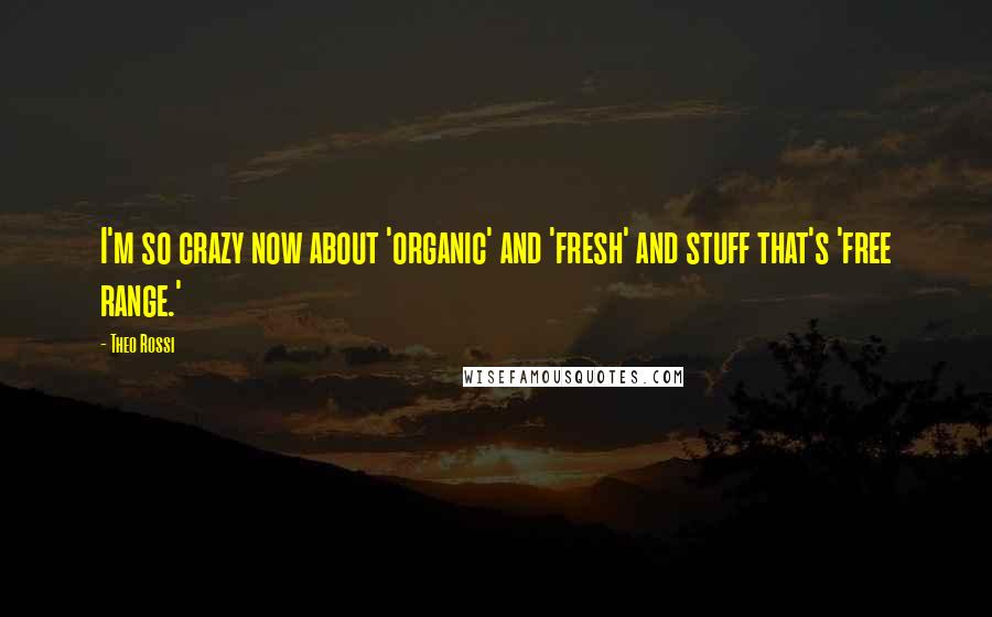 Theo Rossi Quotes: I'm so crazy now about 'organic' and 'fresh' and stuff that's 'free range.'