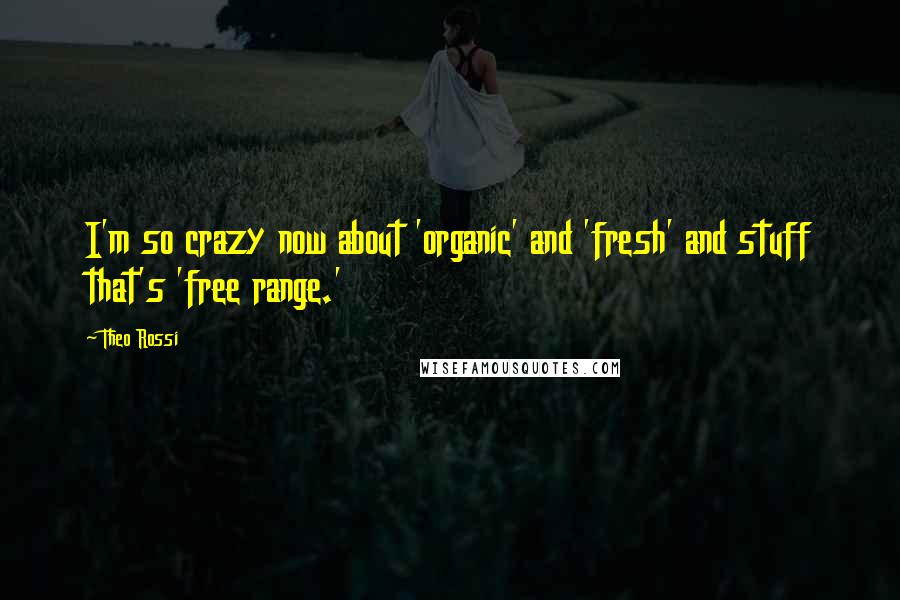 Theo Rossi Quotes: I'm so crazy now about 'organic' and 'fresh' and stuff that's 'free range.'