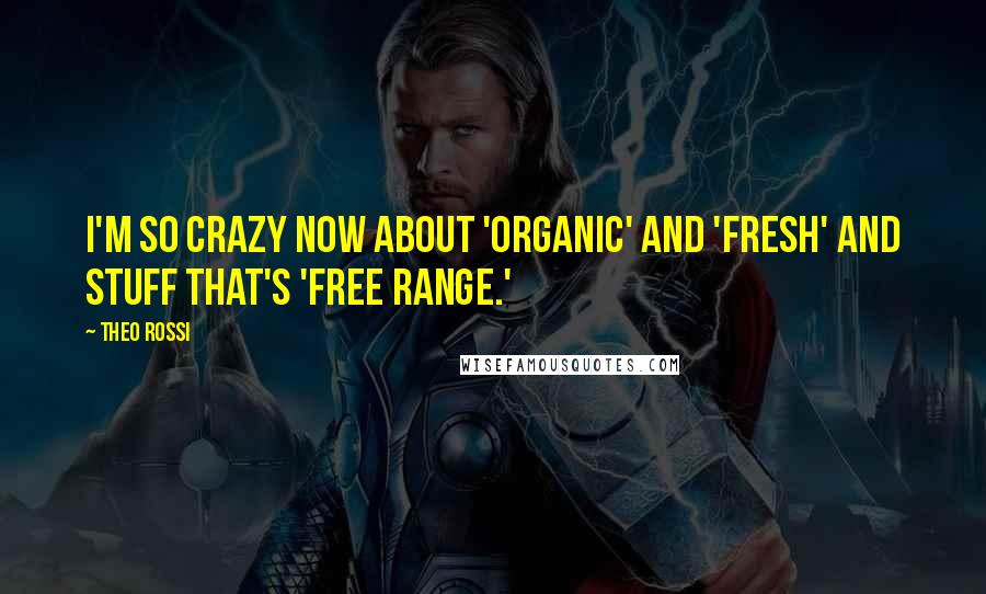 Theo Rossi Quotes: I'm so crazy now about 'organic' and 'fresh' and stuff that's 'free range.'