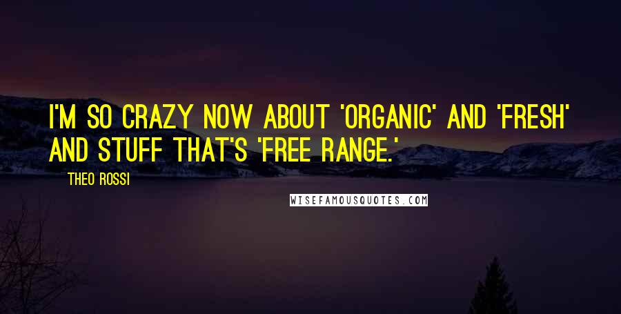 Theo Rossi Quotes: I'm so crazy now about 'organic' and 'fresh' and stuff that's 'free range.'