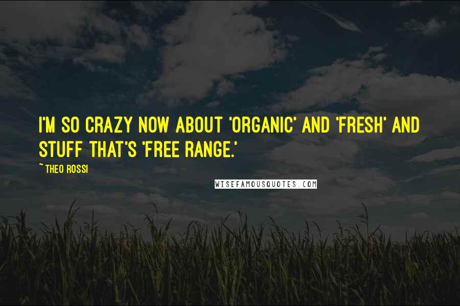 Theo Rossi Quotes: I'm so crazy now about 'organic' and 'fresh' and stuff that's 'free range.'