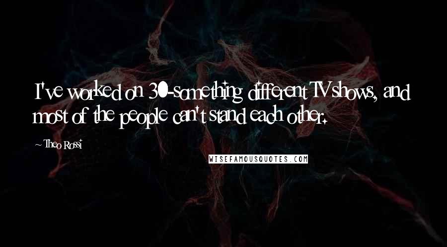 Theo Rossi Quotes: I've worked on 30-something different TV shows, and most of the people can't stand each other.