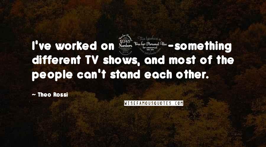 Theo Rossi Quotes: I've worked on 30-something different TV shows, and most of the people can't stand each other.