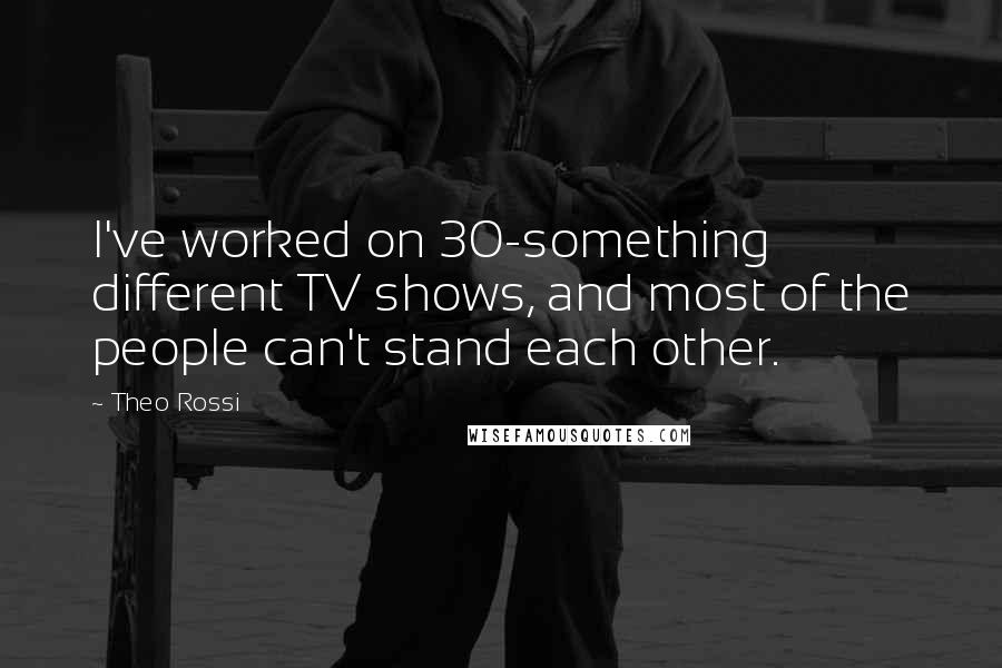 Theo Rossi Quotes: I've worked on 30-something different TV shows, and most of the people can't stand each other.