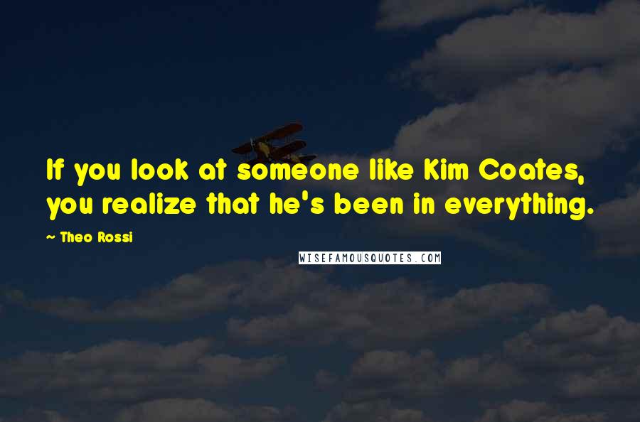 Theo Rossi Quotes: If you look at someone like Kim Coates, you realize that he's been in everything.