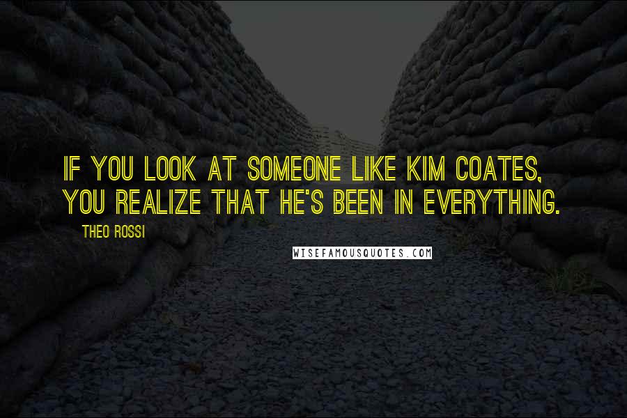 Theo Rossi Quotes: If you look at someone like Kim Coates, you realize that he's been in everything.