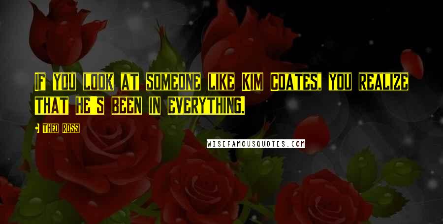 Theo Rossi Quotes: If you look at someone like Kim Coates, you realize that he's been in everything.