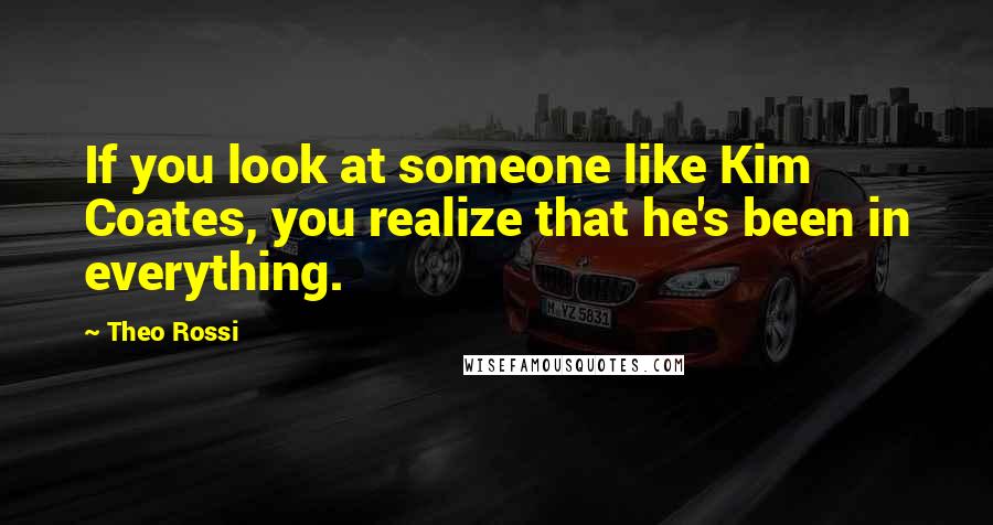 Theo Rossi Quotes: If you look at someone like Kim Coates, you realize that he's been in everything.