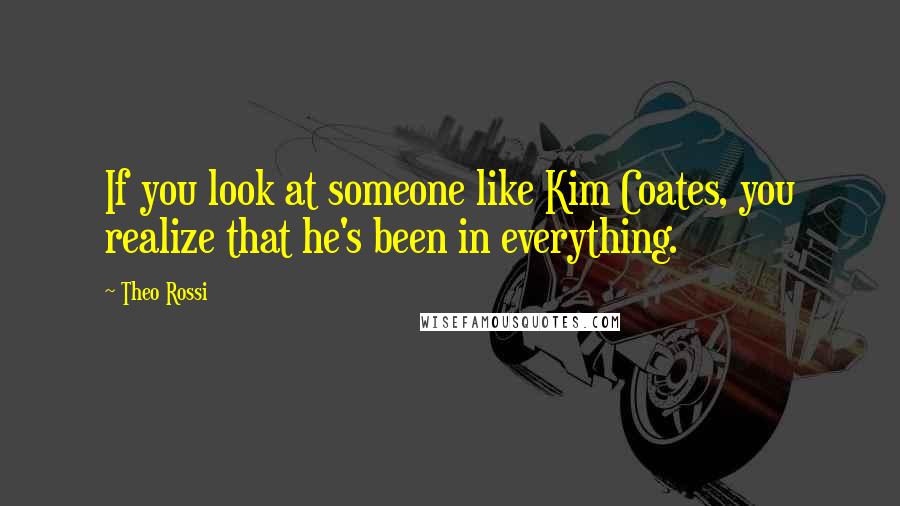 Theo Rossi Quotes: If you look at someone like Kim Coates, you realize that he's been in everything.