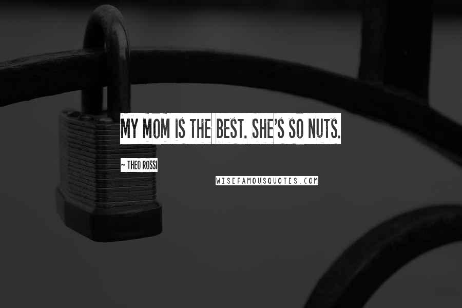 Theo Rossi Quotes: My mom is the best. She's so nuts.