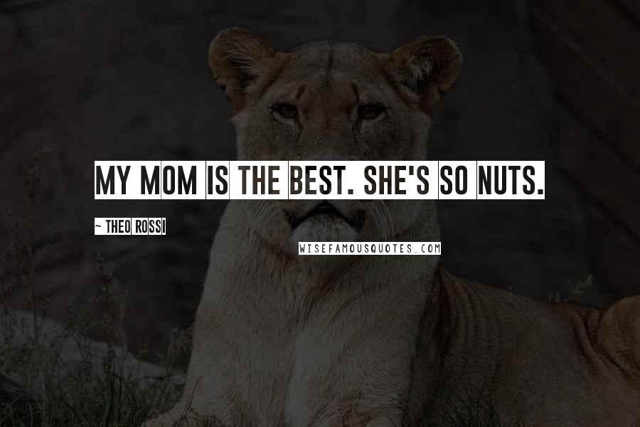 Theo Rossi Quotes: My mom is the best. She's so nuts.