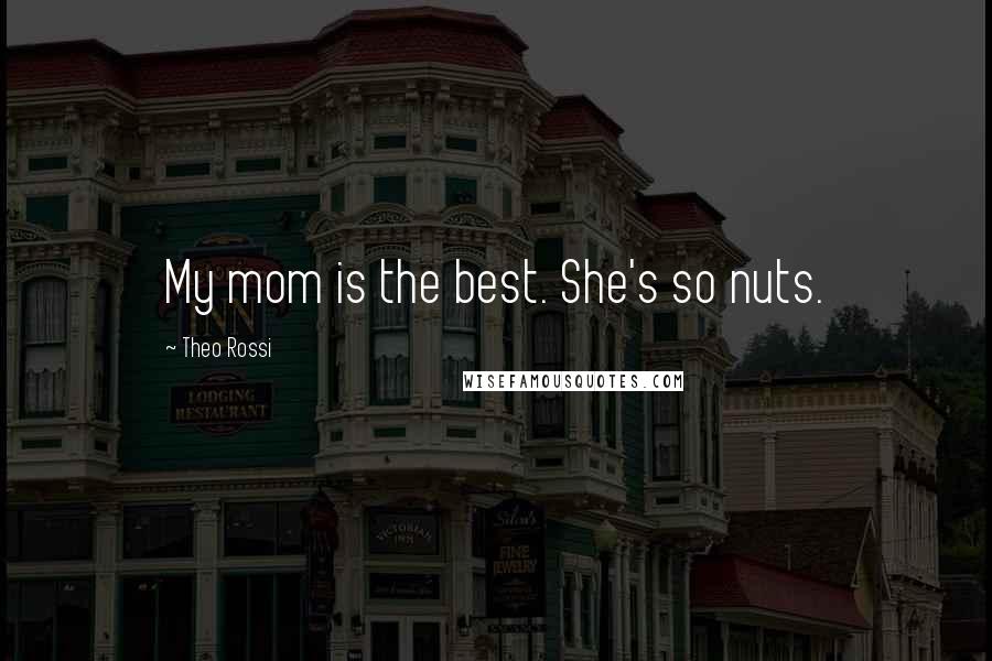 Theo Rossi Quotes: My mom is the best. She's so nuts.