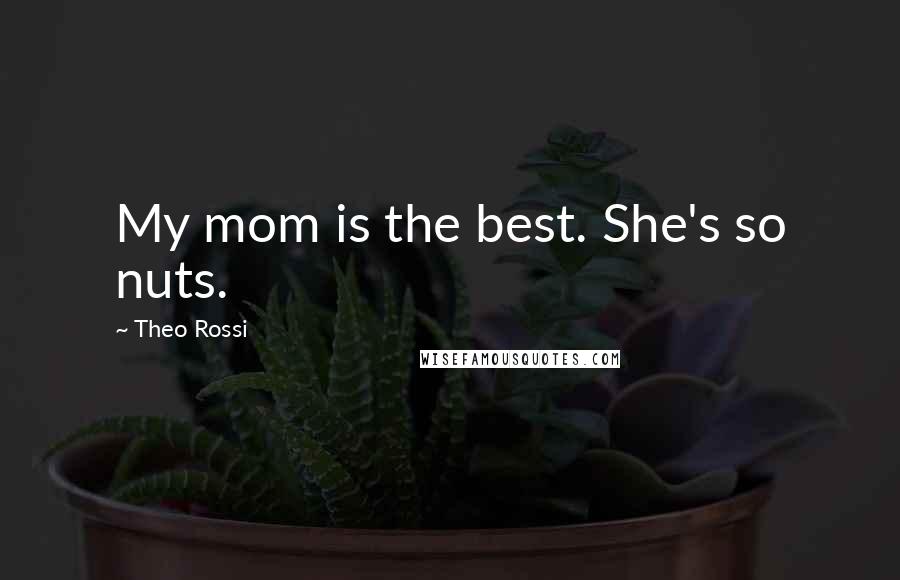 Theo Rossi Quotes: My mom is the best. She's so nuts.