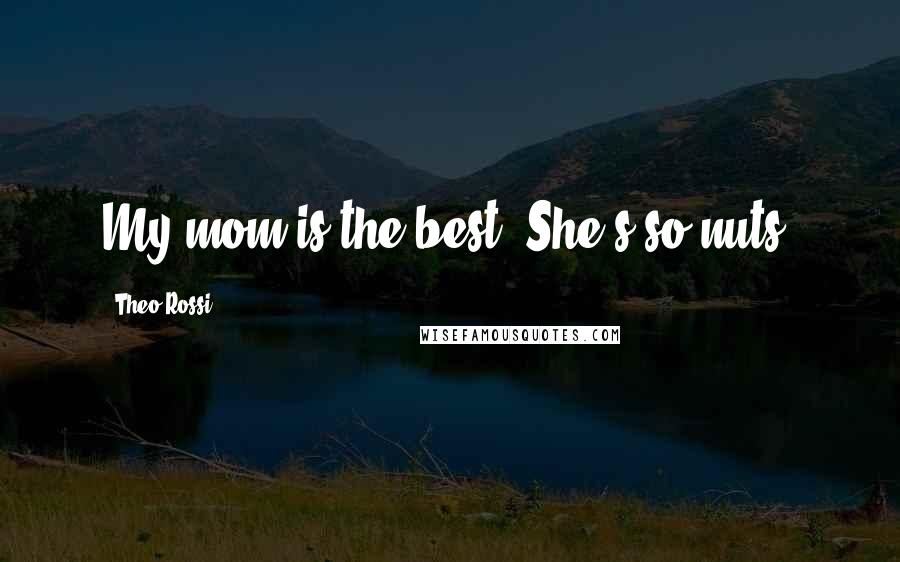 Theo Rossi Quotes: My mom is the best. She's so nuts.