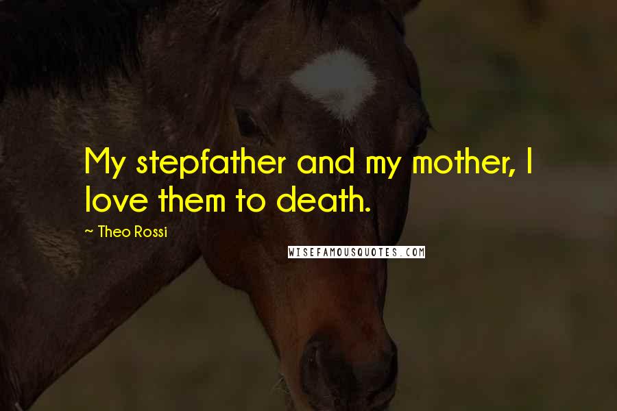 Theo Rossi Quotes: My stepfather and my mother, I love them to death.