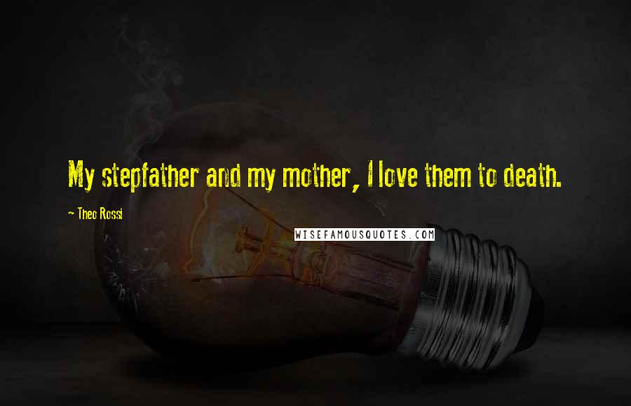 Theo Rossi Quotes: My stepfather and my mother, I love them to death.