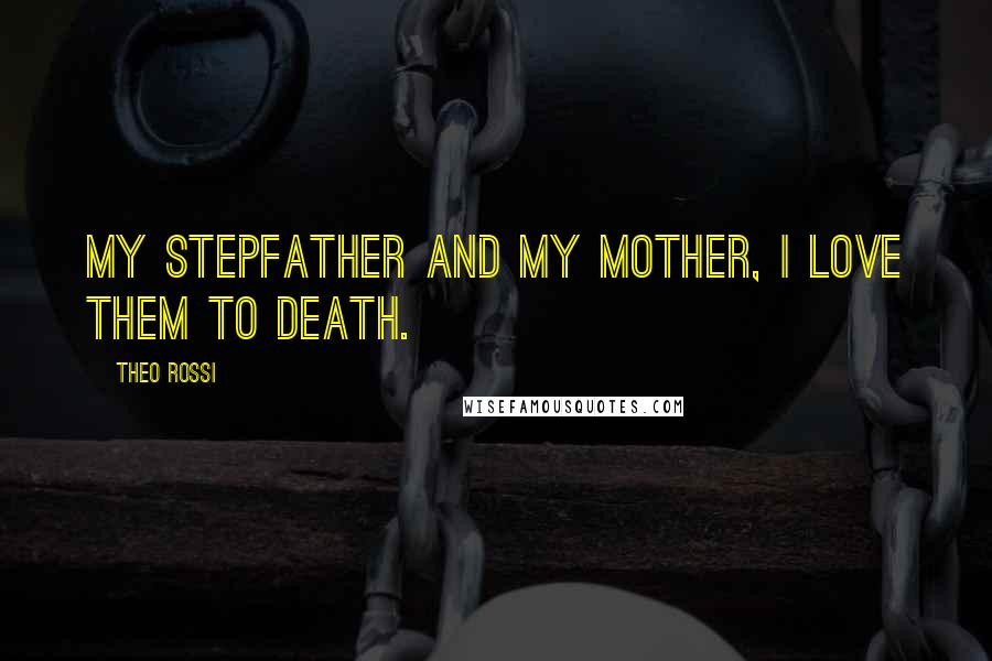 Theo Rossi Quotes: My stepfather and my mother, I love them to death.