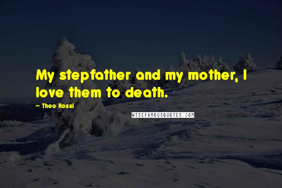 Theo Rossi Quotes: My stepfather and my mother, I love them to death.