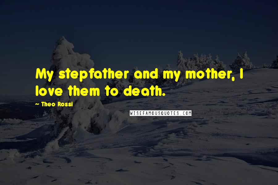 Theo Rossi Quotes: My stepfather and my mother, I love them to death.