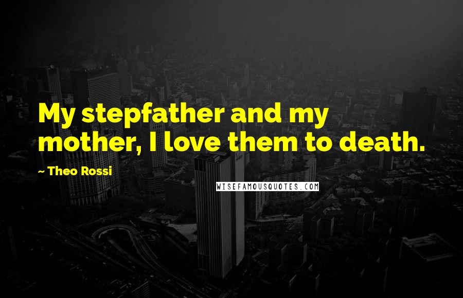 Theo Rossi Quotes: My stepfather and my mother, I love them to death.