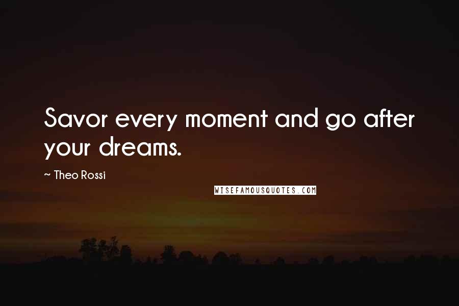 Theo Rossi Quotes: Savor every moment and go after your dreams.