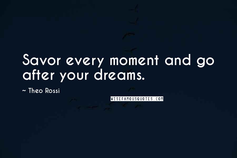 Theo Rossi Quotes: Savor every moment and go after your dreams.