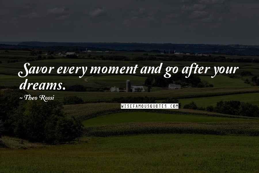 Theo Rossi Quotes: Savor every moment and go after your dreams.