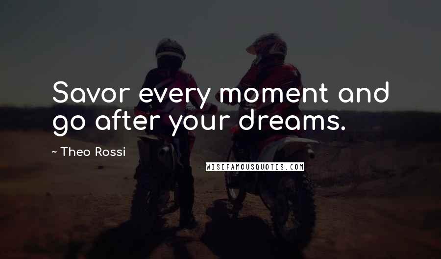 Theo Rossi Quotes: Savor every moment and go after your dreams.