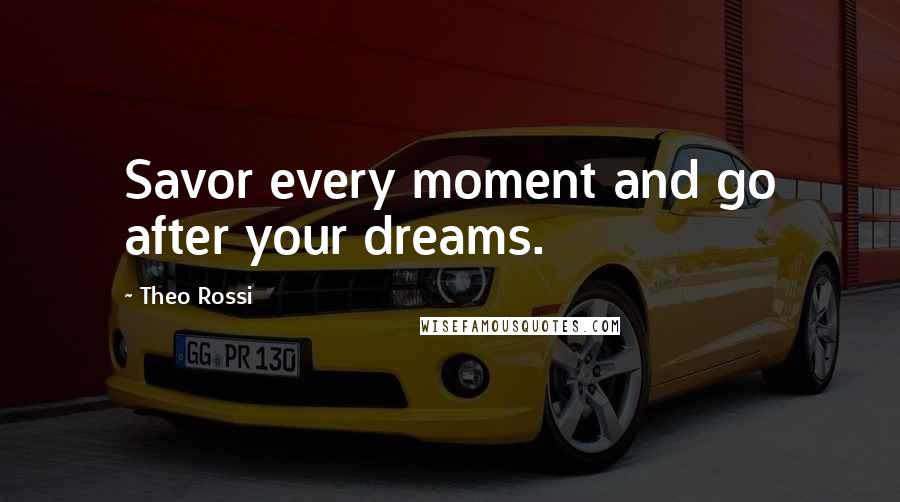 Theo Rossi Quotes: Savor every moment and go after your dreams.