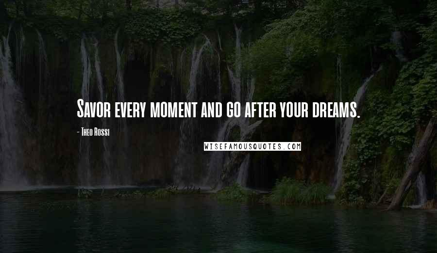 Theo Rossi Quotes: Savor every moment and go after your dreams.