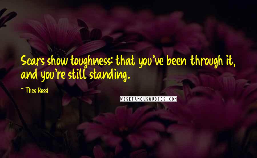 Theo Rossi Quotes: Scars show toughness: that you've been through it, and you're still standing.