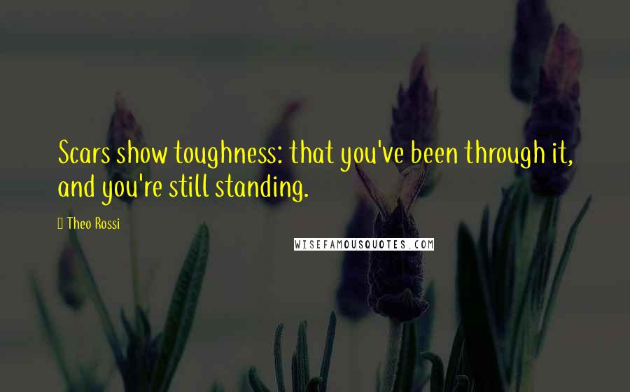 Theo Rossi Quotes: Scars show toughness: that you've been through it, and you're still standing.