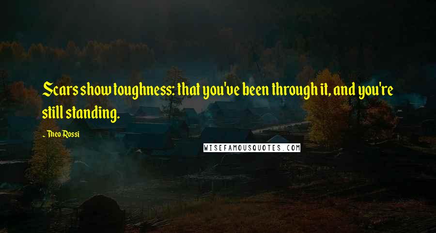 Theo Rossi Quotes: Scars show toughness: that you've been through it, and you're still standing.